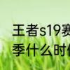 王者s19赛季什么时候会结束　s20赛季什么时候上线正式服