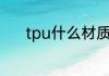 tpu什么材质　tpu是什么材料