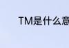 TM是什么意思　tm什么意思