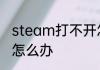 steam打不开怎么办　steam打不开怎么办