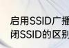 启用SSID广播，什么意思　开启和关闭SSID的区别