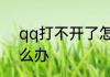 qq打不开了怎么办　qq打不开了怎么办