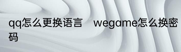 qq怎么更换语言　wegame怎么换密码