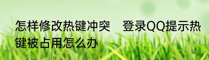 怎样修改热键冲突　登录QQ提示热键被占用怎么办