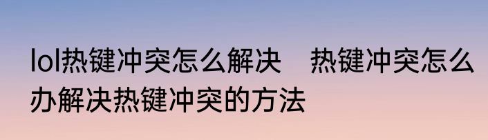 lol热键冲突怎么解决　热键冲突怎么办解决热键冲突的方法