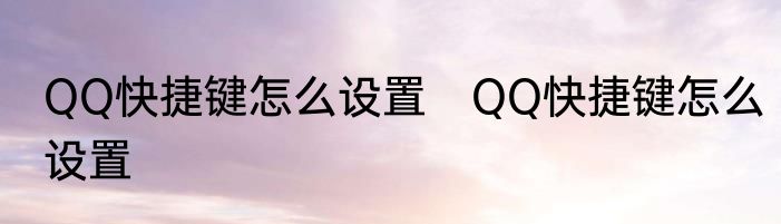 QQ快捷键怎么设置　QQ快捷键怎么设置