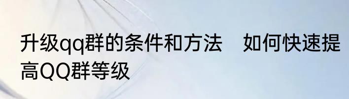 升级qq群的条件和方法　如何快速提高QQ群等级