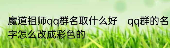 魔道祖师qq群名取什么好　qq群的名字怎么改成彩色的