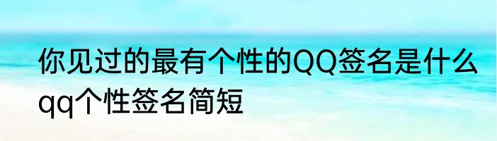 你见过的最有个性的QQ签名是什么　qq个性签名简短