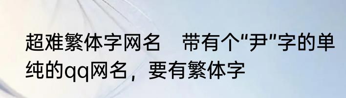 超难繁体字网名　带有个“尹”字的单纯的qq网名，要有繁体字