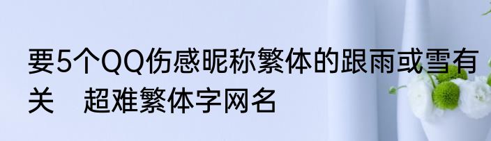 要5个QQ伤感昵称繁体的跟雨或雪有关　超难繁体字网名