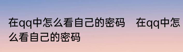 在qq中怎么看自己的密码　在qq中怎么看自己的密码