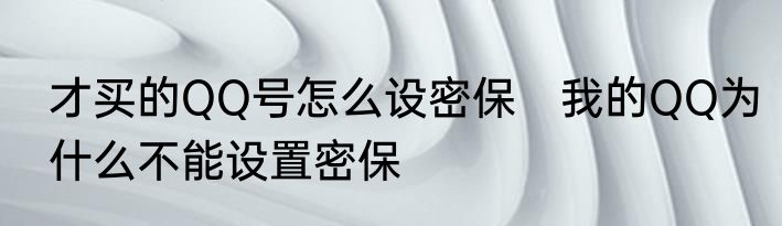 才买的QQ号怎么设密保　我的QQ为什么不能设置密保