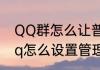 QQ群怎么让普通成员变成管理员　qq怎么设置管理员