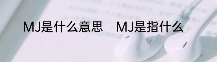 MJ是什么意思　MJ是指什么