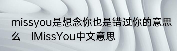 missyou是想念你也是错过你的意思么　IMissYou中文意思