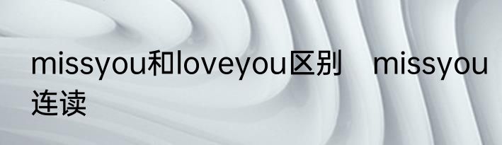 missyou和loveyou区别　missyou连读