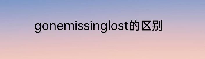 gonemissinglost的区别