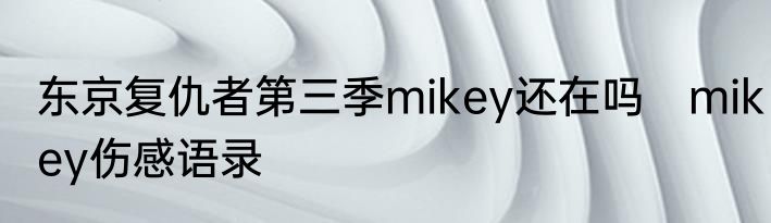 东京复仇者第三季mikey还在吗　mikey伤感语录