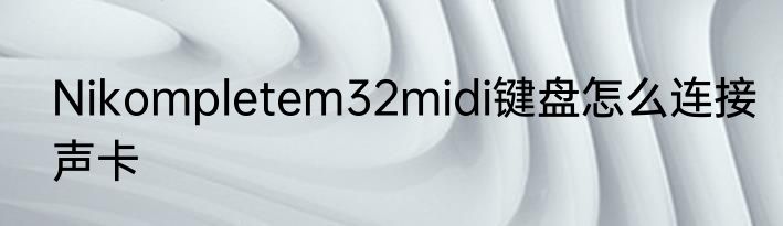 Nikompletem32midi键盘怎么连接声卡
