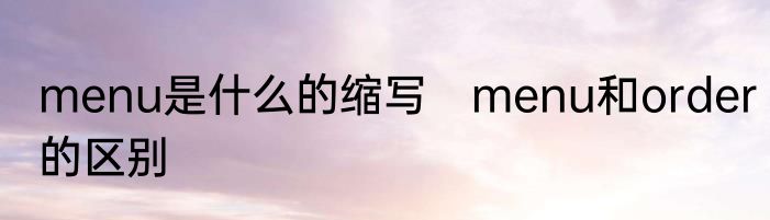 menu是什么的缩写　menu和order的区别