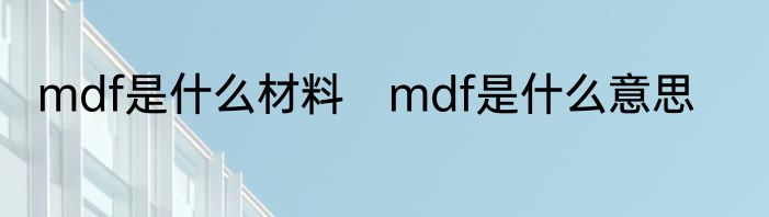 mdf是什么材料　mdf是什么意思