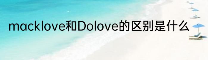 macklove和Dolove的区别是什么