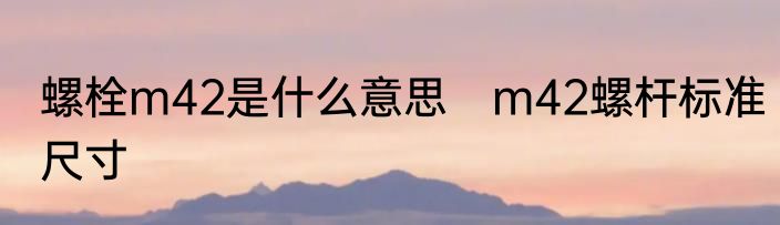 螺栓m42是什么意思　m42螺杆标准尺寸