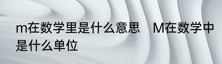 m在数学里是什么意思　M在数学中是什么单位