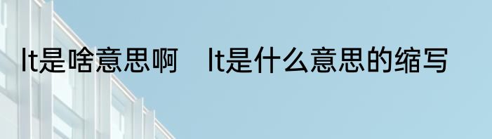 lt是啥意思啊　lt是什么意思的缩写