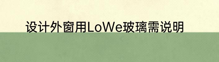 设计外窗用LoWe玻璃需说明