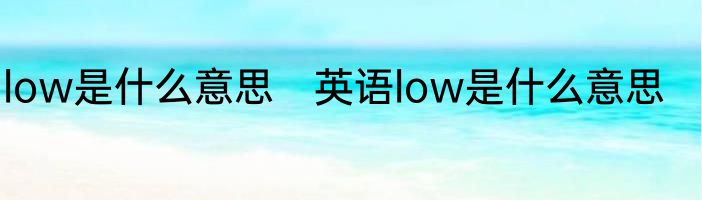 low是什么意思　英语low是什么意思