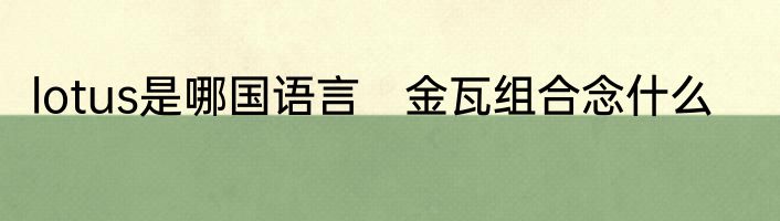lotus是哪国语言　金瓦组合念什么