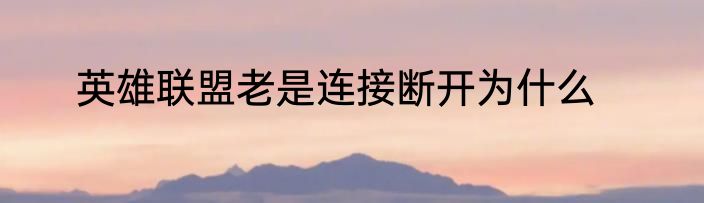 英雄联盟老是连接断开为什么