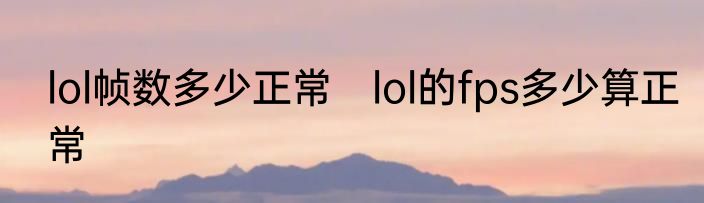 lol帧数多少正常　lol的fps多少算正常