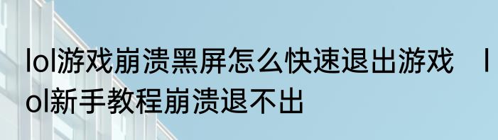 lol游戏崩溃黑屏怎么快速退出游戏　lol新手教程崩溃退不出