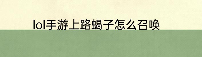 lol手游上路蝎子怎么召唤