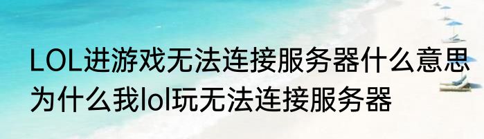 LOL进游戏无法连接服务器什么意思　为什么我lol玩无法连接服务器