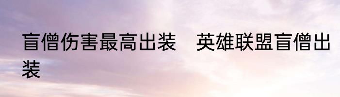 盲僧伤害最高出装　英雄联盟盲僧出装