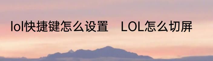 lol快捷键怎么设置　LOL怎么切屏