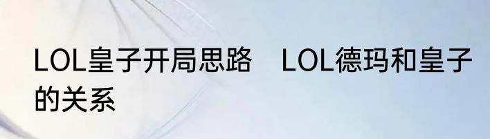 LOL皇子开局思路　LOL德玛和皇子的关系