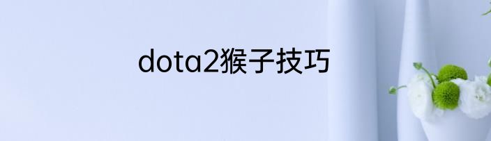 dota2猴子技巧