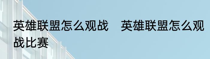 英雄联盟怎么观战　英雄联盟怎么观战比赛