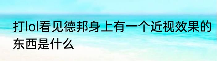 打lol看见德邦身上有一个近视效果的东西是什么
