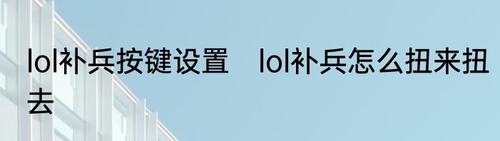 lol补兵按键设置　lol补兵怎么扭来扭去
