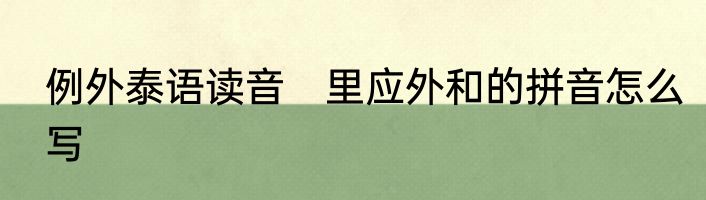 例外泰语读音　里应外和的拼音怎么写