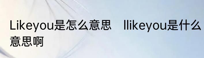 Likeyou是怎么意思　llikeyou是什么意思啊
