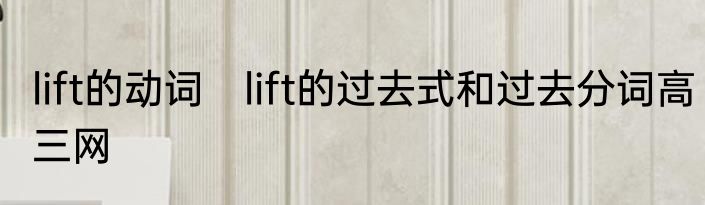 lift的动词　lift的过去式和过去分词高三网