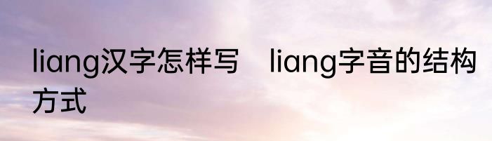 liang汉字怎样写　liang字音的结构方式