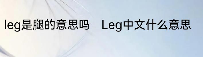 leg是腿的意思吗　Leg中文什么意思